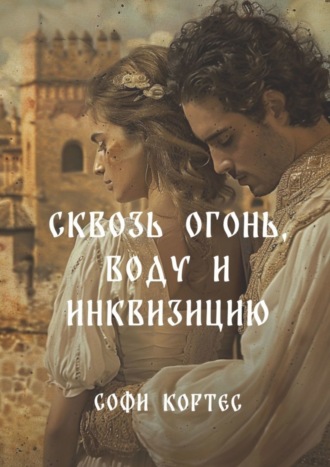 Софи Кортес. Сквозь огонь, воду и инквизицию