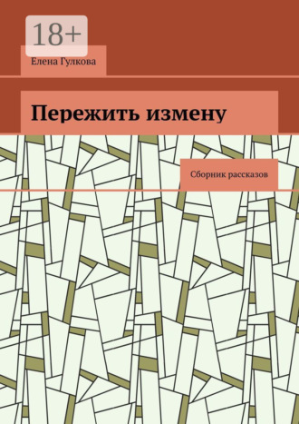Елена Гулкова. Пережить измену. Сборник рассказов