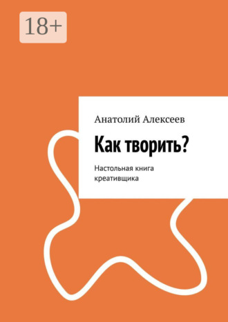 Как творить? Настольная книга креативщика. 