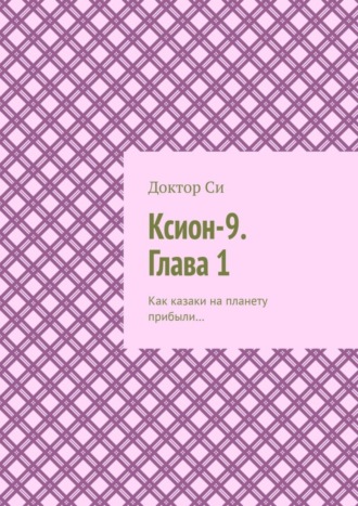 Доктор Си. Ксион-9. Глава 1. Как казаки на планету прибыли…