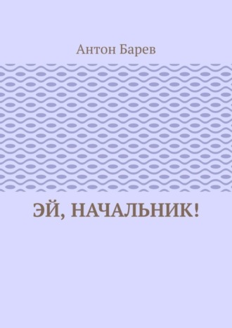 Антон Барев. Эй, начальник!