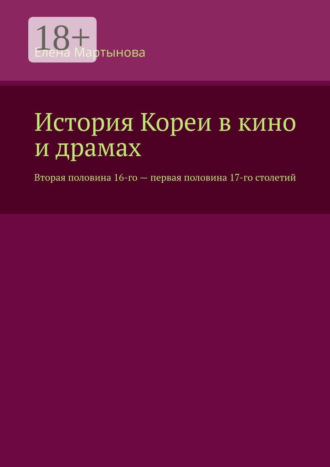 Елена Мартынова. История Кореи в кино и драмах. Вторая половина 16-го – первая половина 17-го столетий