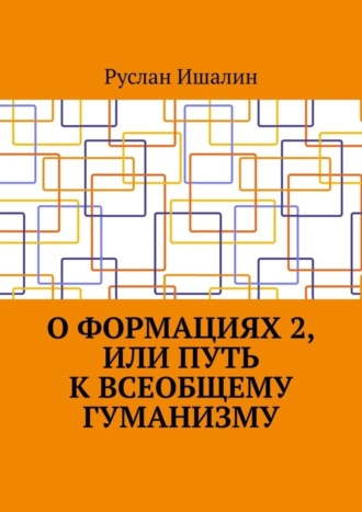 Руслан Ишалин. О формациях 2, или Путь к всеобщему гуманизму