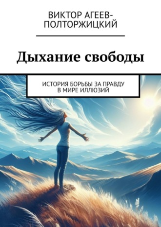 Виктор Агеев-Полторжицкий. Дыхание свободы. История борьбы за правду в мире иллюзий