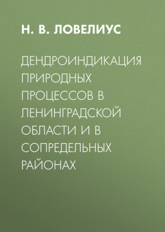 Н. В. Ловелиус. Дендроиндикация природных процессов в Ленинградской области и в сопредельных районах