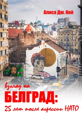 Алиса Дж. Кей. Взгляд на Белград: 25 лет после агрессии НАТО
