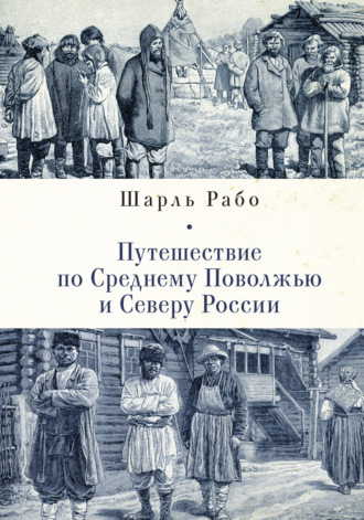 Шарль Рабо. Путешествие по Среднему Поволжью и Северу России
