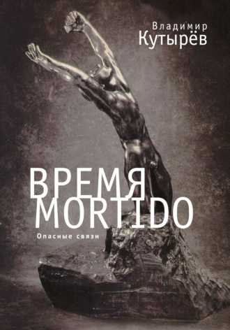 Владимир Кутырёв. Время Мortido. Опасные связи