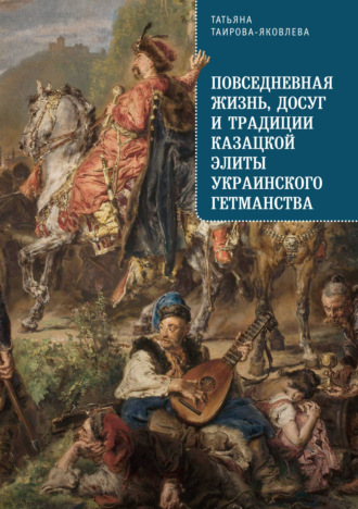 Т. Г. Таирова-Яковлева. Повседневная жизнь, досуг и традиции казацкой элиты Украинского гетманства