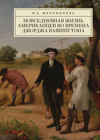 Мария Филимонова. Повседневная жизнь американцев во времена Джорджа Вашингтона