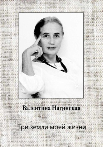 Нагинская Валентина. Три земли моей жизни