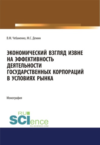 Владимир Михайлович Чебаненко. Экономический взгляд извне на эффективность деятельности государственных корпораций в условиях рынка. (Аспирантура, Бакалавриат, Магистратура). Монография.