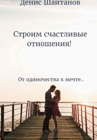 Денис Шайтанов. Строим счастливые отношения!