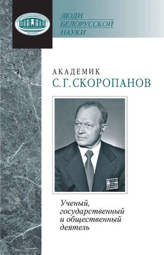 Академик С. Г. Скоропанов. Ученый, государственный и общественный деятель. Группа авторов