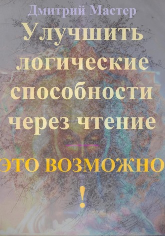 Дмитрий Мастер. Улучшить логические способности через чтение – это возможно!