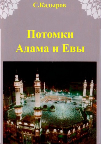 Сарвар Мукадирович Кадыров. Потомки Адама и Евы