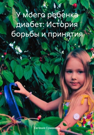 У моего ребенка диабет: История борьбы и принятия. Евгения Олеговна Ермакова