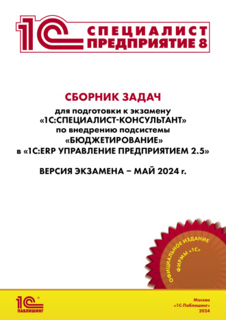 Сборник задач для подготовки к экзамену «1С:Специалист-консультант» по внедрению подсистемы «Бюджетирование» в «1С:ERP Управление предприятием 2.5», май 2024 (+ epub). 