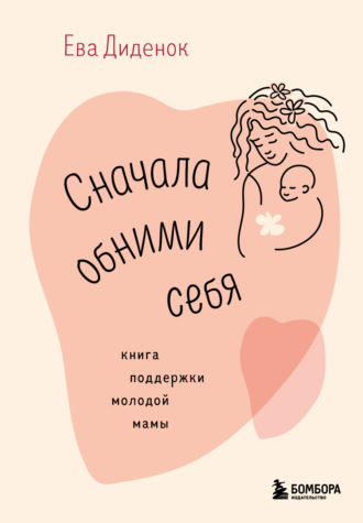 Ева Диденок. Сначала обними себя. Книга поддержки молодой мамы