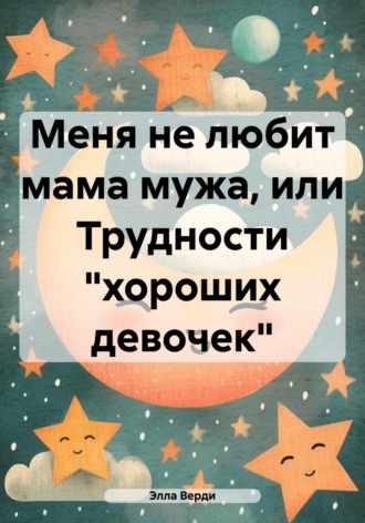Меня не любит мама мужа, или Трудности «хороших девочек». Элла Верди