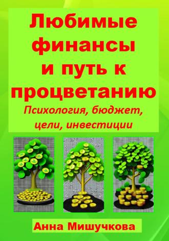 Анна Владимировна Мишучкова. Любимые финансы и путь к процветанию: психология, бюджет, цели, инвестиции
