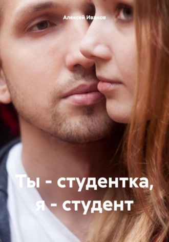 Ты – студентка, я – студент. Алексей Юрьевич Иванов