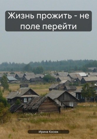 Ирина Алексеевна Косюк. Жизнь прожить - не поле перейти