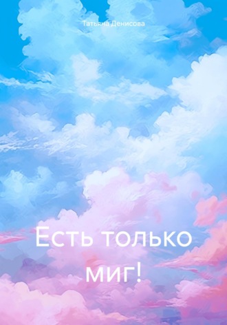 Татьяна Денисова. Есть только миг!