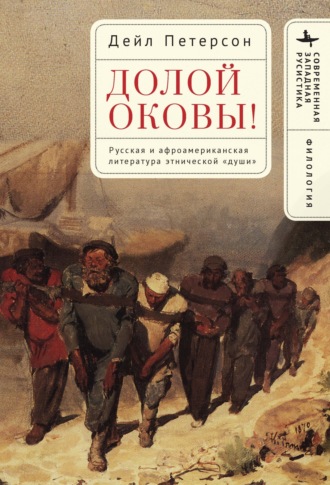 Дейл Петерсон. Долой оковы! Русская и афроамериканская литература этнической «души»