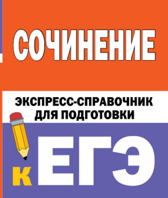 . Сочинение. Экспресс-справочник для подготовки к ЕГЭ
