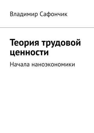 Владимир Николаевич Сафончик. Теория трудовой ценности. Начала наноэкономики