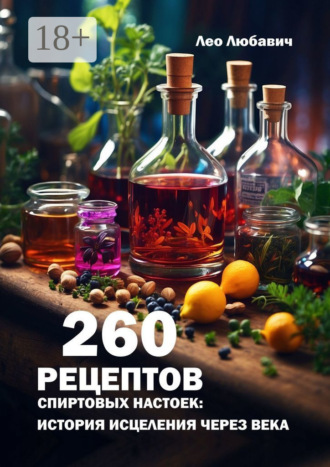 260 рецептов спиртовых настоек: история исцеления через века. Лео Любавич
