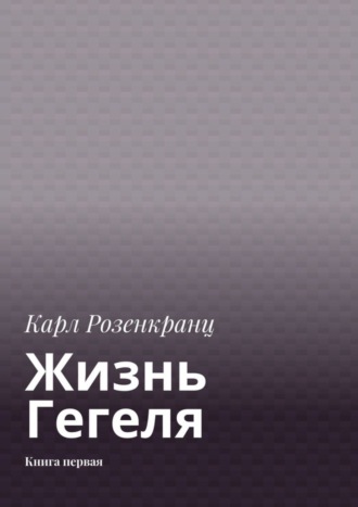 Жизнь Гегеля. Книга первая. Карл Розенкранц