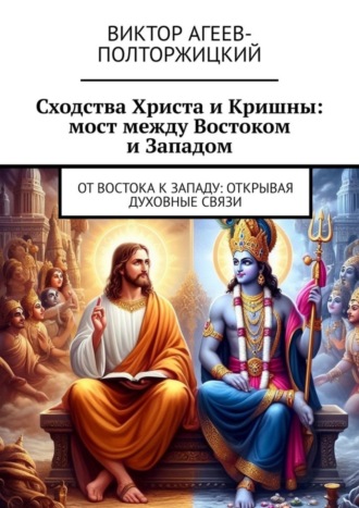 Виктор Агеев-Полторжицкий. Сходства Христа и Кришны: мост между Востоком и Западом. От Востока к Западу: открывая духовные связи