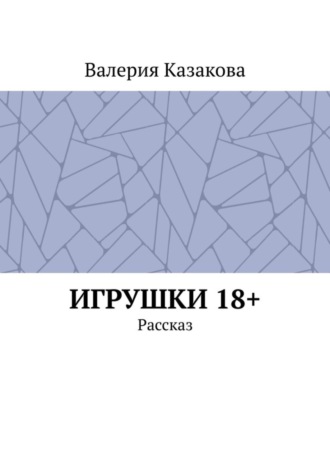 Валерия Казакова. Игрушки 18+. Рассказ