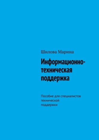 Шилова Марина. Информационно-техническая поддержка. Пособие для специалистов технической поддержки