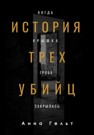 Анна Гельт. История трех убийц. Когда крышка гроба закрылась