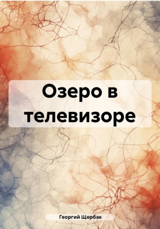 Георгий Николаевич Щербак. Озеро в телевизоре