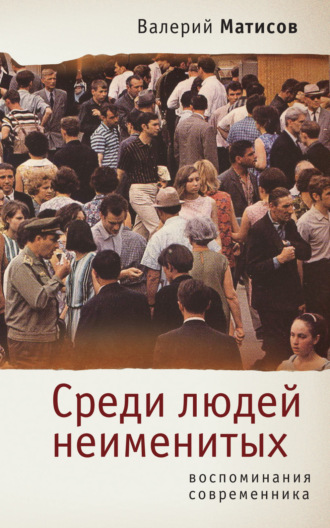 Валерий Матисов. Среди людей неименитых. Воспоминания современника