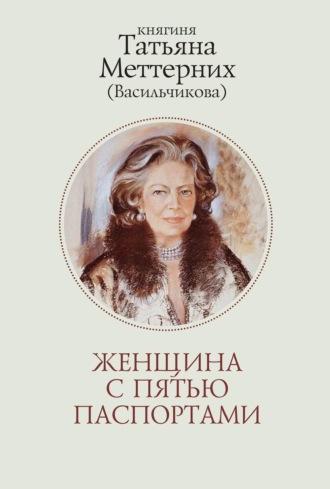 Женщина с пятью паспортами. Повесть об удивительной судьбе. Татьяна Меттерних