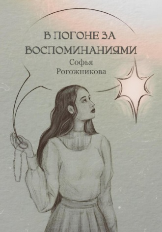 Софья Рогожникова. В погоне за воспоминаниями