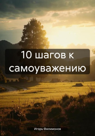 10 шагов к самоуважению. Игорь Филимонов