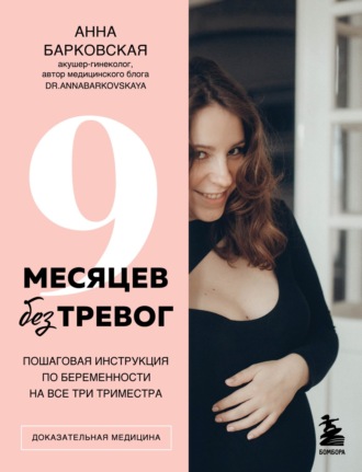 9 месяцев без тревог. Пошаговая инструкция по беременности на все три триместра. Анна Барковская