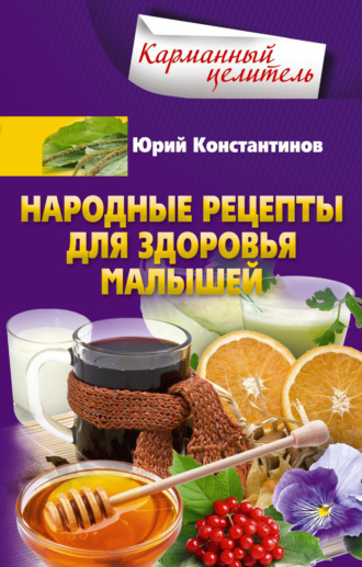 Юрий Константинов. Народные рецепты для здоровья малышей