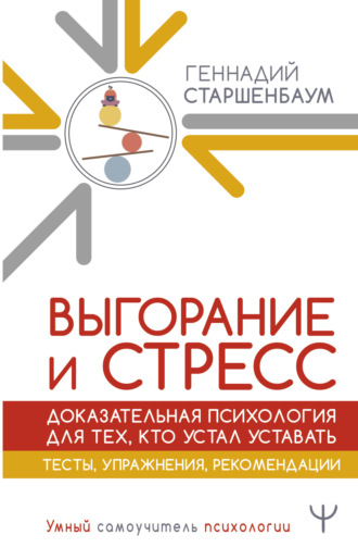 Геннадий Старшенбаум. Выгорание и стресс. Доказательная психология для тех, кто устал уставать. Тесты, упражнения, рекомендации