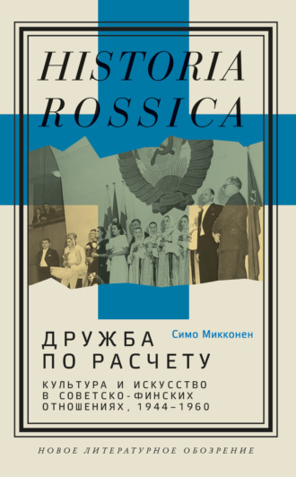 Симо Микконен. Дружба по расчету. Культура и искусство в советско-финских отношениях, 1944–1960