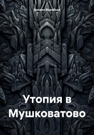 Даниил Воробьев. Утопия в Мушковатово