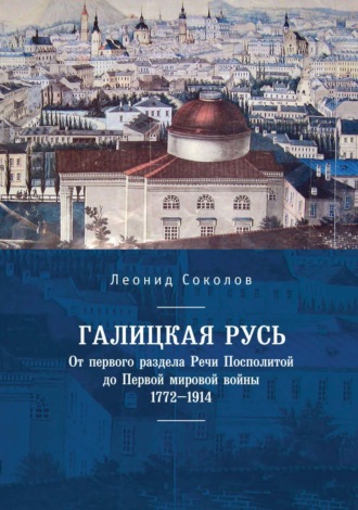 Леонид Соколов. Галицкая Русь. От первого раздела Речи Посполитой до Первой мировой войны. 1772–1914