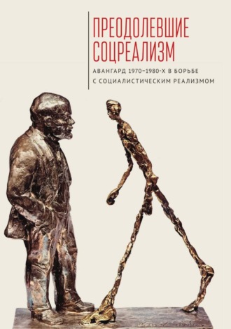 Преодолевшие соцреализм. Авангард 1970–1980-х в борьбе с социалистическим реализмом. 