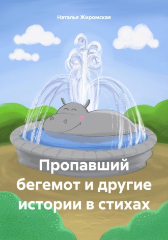 Наталья Олеговна Жиромская. Пропавший бегемот и другие истории в стихах